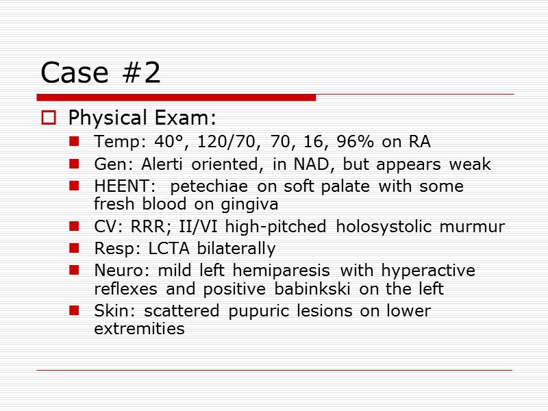 Case #2  Physical Exam: Temp: 40°, 120/70, 70, 16, 96% on RA Gen: